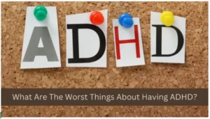 Read more about the article What are the Worst Things About Having ADHD?